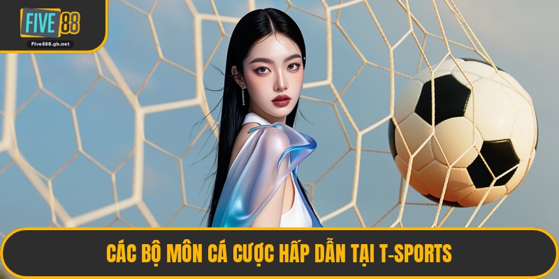 Các Bộ Môn Cá Cược Hấp Dẫn Tại T-Sports