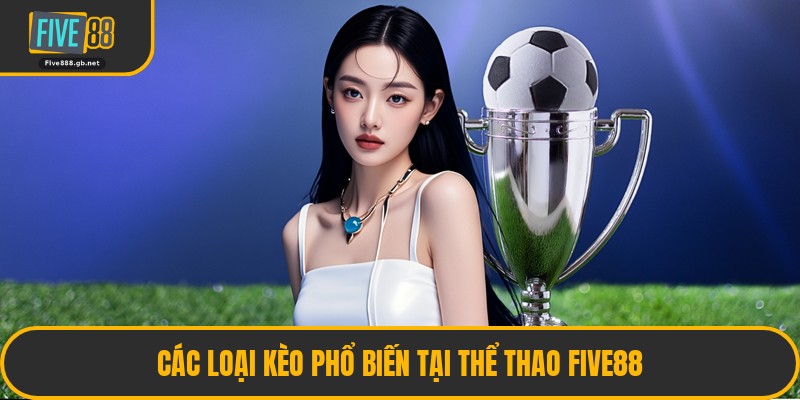 Các Loại Kèo Phổ Biến Tại Thể Thao Five88