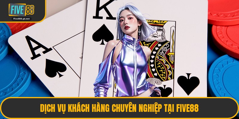 Dịch Vụ Khách Hàng Chuyên Nghiệp Tại Five88