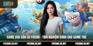 Game Vua Săn Cá Five88 – Trải Nghiệm Dành Cho Game Thủ