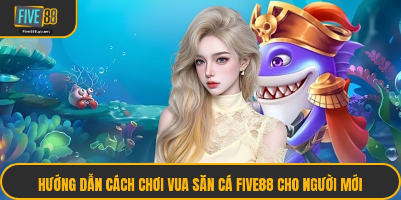 Hướng Dẫn Cách Chơi Vua Săn Cá Five88 Cho Người Mới