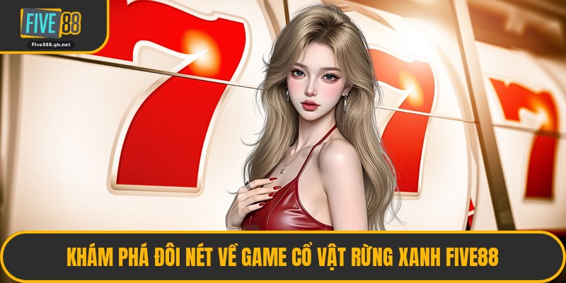 Khám Phá Đôi Nét Về Game Cổ Vật Rừng Xanh Five88