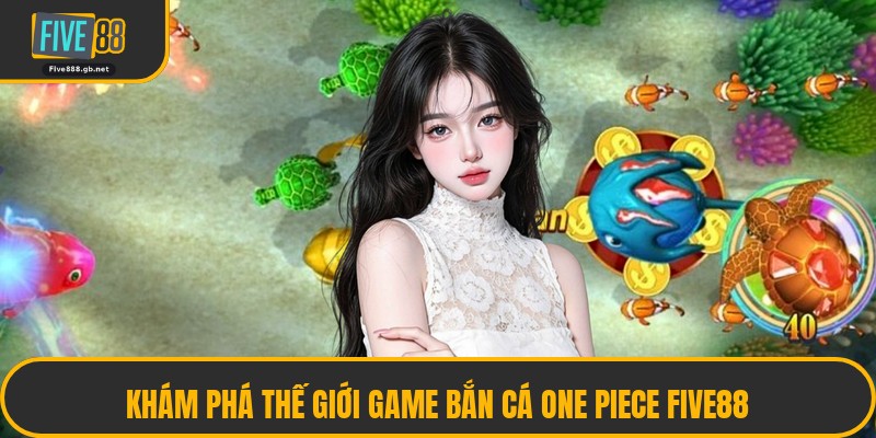 Khám Phá Thế Giới Game Bắn Cá One Piece Five88