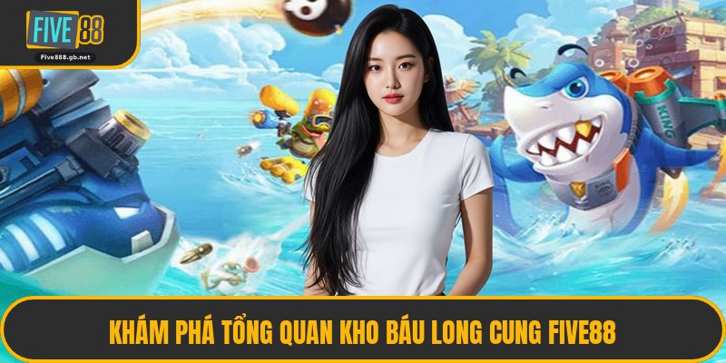 Khám Phá Tổng Quan Kho Báu Long Cung Five88