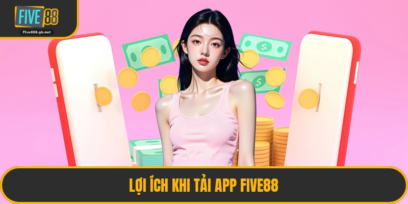 Lợi Ích Khi Tải App Five88