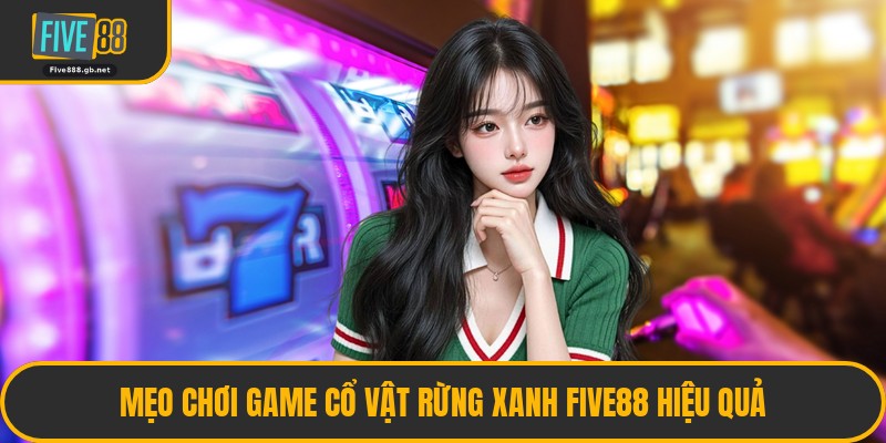 Mẹo Chơi Game Cổ Vật Rừng Xanh Five88 Hiệu Quả