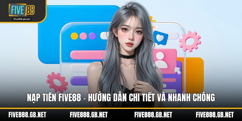 Nạp Tiền Five88 – Hướng Dẫn Chi Tiết Và Nhanh Chóng