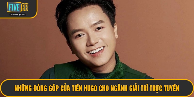 Những Đóng Góp Của Tiến Hugo Cho Ngành Giải Trí Trực Tuyến
