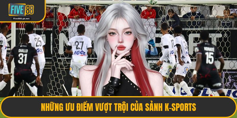 Những Ưu Điểm Vượt Trội Của Sảnh K-Sports