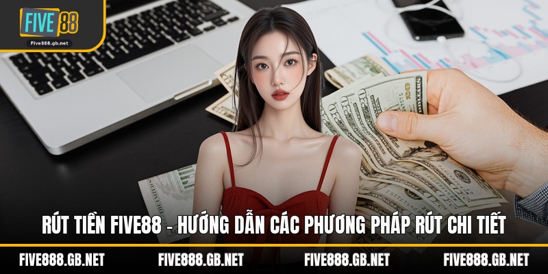 Rút Tiền Five88 - Hướng Dẫn Các Phương Pháp Rút Chi Tiết