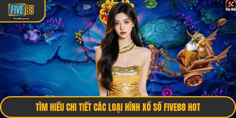 Tìm Hiểu Chi Tiết Các Loại Hình Xổ Số Five88 Hot