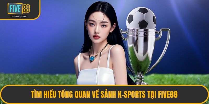 Tìm Hiểu Tổng Quan Về Sảnh K-Sports Tại Five88