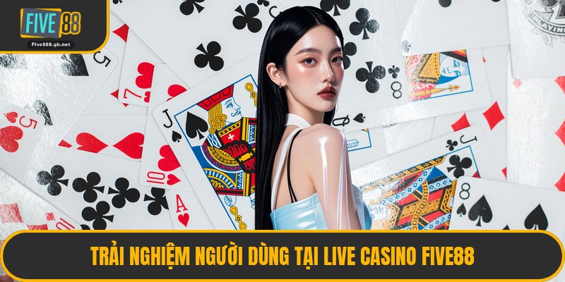 Trải Nghiệm Người Dùng Tại Live Casino Five88