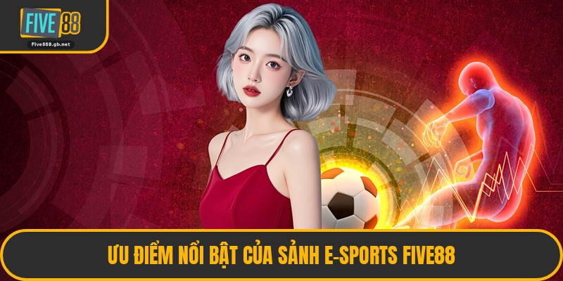 Ưu Điểm Nổi Bật Của Sảnh E-Sports Five88